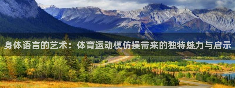 3377体育官方正版app娱乐是那个系列的台子:身体语言的艺